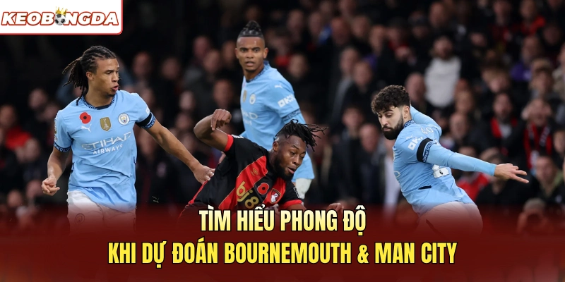 Tìm hiểu phong độ khi dự đoán Bournemouth Và Man City