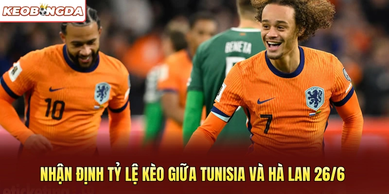 Nhận định tỷ lệ kèo giữa Tunisia và Hà Lan 26/6