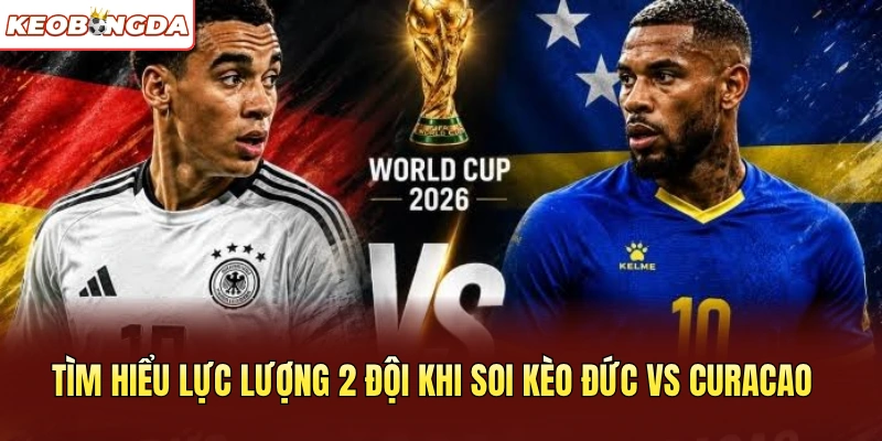 Tìm hiểu lực lượng 2 đội khi soi kèo Đức vs Curacao