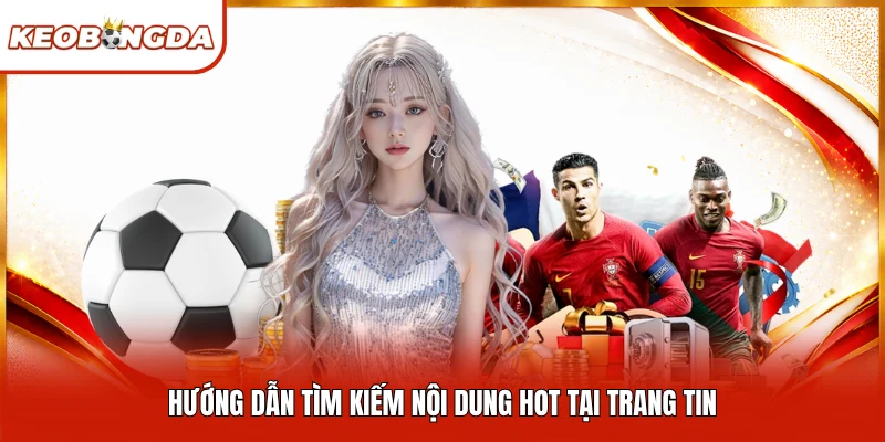 Hướng dẫn tìm kiếm nội dung hot tại trang tin